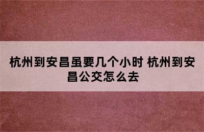 杭州到安昌虽要几个小时 杭州到安昌公交怎么去